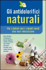 Gli antidolorifici naturali: Via i dolori con i rimedi verdi che non intossicano. E-book. Formato EPUB ebook