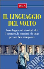 Il linguaggio del volto: Come leggere sul viso degli altri il carattere, le emozioni e le bugie per non farsi manipolare. E-book. Formato EPUB ebook