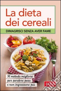 La dieta dei cereali: Dimagrisci senza aver fame. E-book. Formato EPUB ebook di Istituto Riza di Medicina Psicosomatica