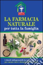 La farmacia naturale per tutta la famiglia: I rimedi indispensabili da tenere in casa per curare tutti i disturbi dalla A alla Z. E-book. Formato EPUB ebook