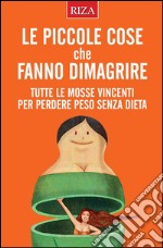 Le piccole cose che fanno dimagrire: Tutte le mosse vincenti per perdere peso senza dieta. E-book. Formato EPUB ebook