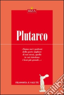 Plutarco: Siamo noi i padroni della parte migliore di noi stessi, quella in cui risiedono i beni più grandi. E-book. Formato EPUB ebook di Maurizio Zani