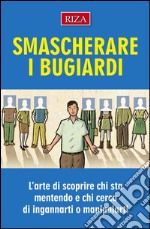 Smascherare i bugiardi: L'arte di scoprire chi sta mentendo e chi cerca di ingannarti o manipolarti. E-book. Formato EPUB ebook