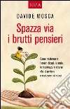 Spazza via i brutti pensieri: Come trasformare i nostri disagi, le ansie, le incertezze in risorse che ci portano a realizzare noi stessi. E-book. Formato EPUB ebook