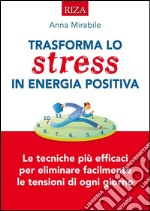 Trasforma lo stress in energia positiva: Le tecniche iù efficaci per eliminare facilmente le tensioni di ogni giorno. E-book. Formato EPUB ebook