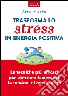 Trasforma lo stress in energia positiva: Le tecniche iù efficaci per eliminare facilmente le tensioni di ogni giorno. E-book. Formato EPUB ebook