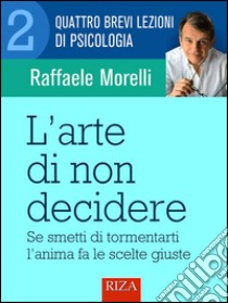 L'arte di non decidere. E-book. Formato EPUB ebook di Raffaele Morelli