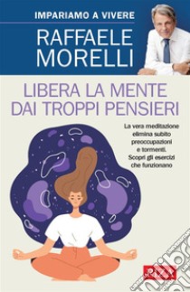 Libera la mente dai troppi pensieri. E-book. Formato EPUB ebook di Raffaele Morelli