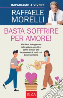 Basta soffrire per amore!. E-book. Formato EPUB ebook di Raffaele Morelli