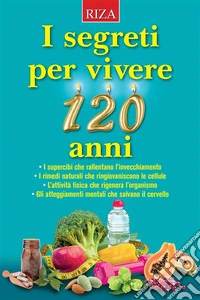 I segreti per vivere 120 anni. E-book. Formato EPUB ebook