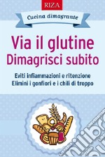 Via il glutine. Dimagrisci subito. E-book. Formato EPUB ebook