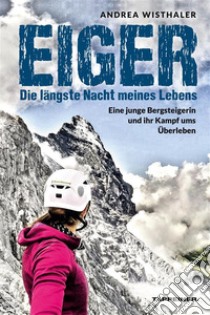 Eiger - Die längste Nacht meines LebensEine junge Bergsteigerin und ihr Kampf ums Überleben. E-book. Formato EPUB ebook di Andrea Wisthaler