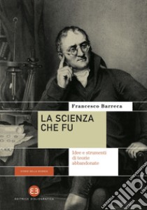 La scienza che fu: Idee e strumenti di teorie abbandonate. E-book. Formato EPUB ebook di Francesco Barreca