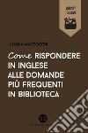 Come rispondere in inglese alle domande più frequenti in biblioteca. E-book. Formato EPUB ebook