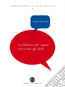 La biblioteca per ragazzi raccontata agli adulti: Viaggio in un mondo che non finirà di sorprenderti. E-book. Formato EPUB ebook di Caterina Ramonda