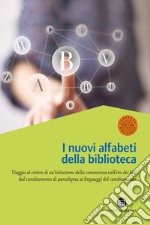 Nuovi alfabeti della biblioteca: Viaggio al centro di un'istituzione della conoscenza nell'era dei bit: dal cambiamento di paradigma al linguaggio del cambiamento. E-book. Formato EPUB ebook