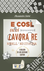 E così vuoi lavorare nell'editoria: I dolori di un giovane editor. E-book. Formato EPUB ebook