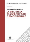 La biblioteca tra spazio fisico e spazio digitale: Evoluzione di un modello. E-book. Formato EPUB ebook