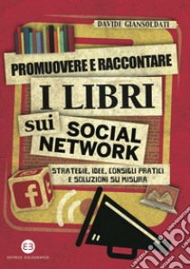 Promuovere e raccontare i libri sui social network: Strategie, idee, consigli pratici e soluzioni su misura. E-book. Formato EPUB ebook di Davide Giansoldati