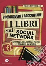 Promuovere e raccontare i libri sui social network: Strategie, idee, consigli pratici e soluzioni su misura. E-book. Formato PDF ebook