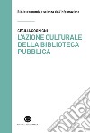 L'azione culturale della biblioteca pubblica: Ruolo sociale, progettualità, buone pratiche. E-book. Formato EPUB ebook