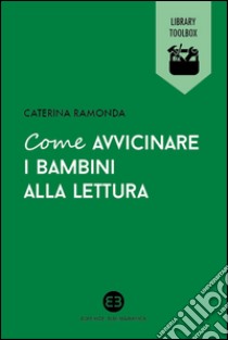 Come avvicinare i bambini alla lettura. E-book. Formato EPUB ebook di Caterina Ramonda