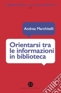 Orientarsi tra le informazioni in biblioteca. Cataloghi, banche dati, motori di ricerca. E-book. Formato EPUB ebook di Andrea Marchitelli