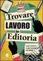 Trovare lavoro in editoria: Guida completa a una professione che cambia. E-book. Formato PDF ebook