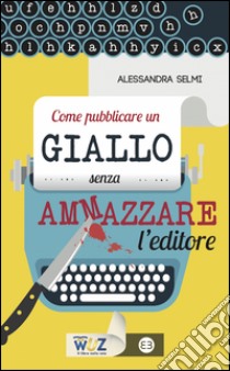 Come pubblicare un giallo senza ammazzare l'editore. E-book. Formato EPUB ebook di Alessandra Selmi