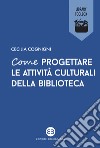 Come progettare le attività culturali della biblioteca. E-book. Formato EPUB ebook