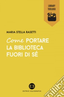 Come portare la biblioteca fuori di sé. E-book. Formato EPUB ebook di Maria Stella Rasetti