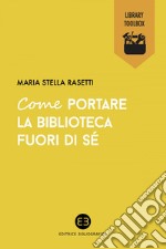 Come portare la biblioteca fuori di sé. E-book. Formato EPUB ebook