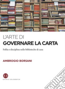 L'arte di governare la carta. E-book. Formato EPUB ebook di Ambrogio Borsani