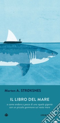 Il libro del mare: o come andare a pesca di uno squalo gigante con un piccolo gommone in un vasto mare. E-book. Formato EPUB ebook di Morten Strøksnes