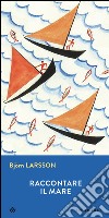 Raccontare il mare. E-book. Formato EPUB ebook di Björn Larsson