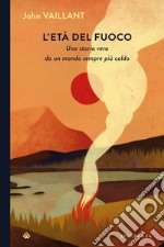 L'età del fuoco: Una storia vera da un mondo sempre più caldo. E-book. Formato EPUB ebook