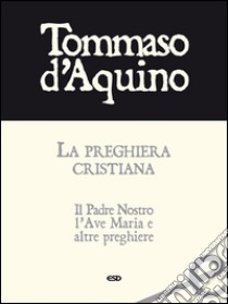 La preghiera cristianaIl Padre Nostro, l'Ave Maria e altre preghiere. E-book. Formato Mobipocket ebook di Tommaso d'Aquino