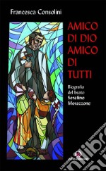 Amico di Dio amico di tutti: Biografia del beato Serafino Morazzone. E-book. Formato EPUB ebook