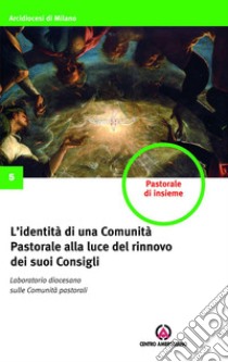 L'identità di una Comunità Pastorale alla luce del rinnovo dei suoi Consigli: Laboratorio diocesano sulle Comunità pastorali. E-book. Formato PDF ebook di Arcidiocesi di Milano