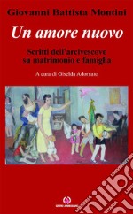 Un amore nuovo: Scritti dell’arcivescovo su matrimonio e famiglia. E-book. Formato PDF ebook