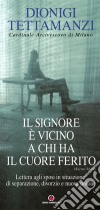 Il Signore è vicino a chi ha il cuore ferito: Lettera agli sposi in situazione di separazione, divorzio e nuova unione. E-book. Formato PDF ebook di Dionigi Tettamanzi