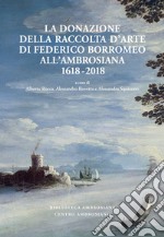 La donazione della raccolta d'arte di Federico Borromeo all'Ambrosiana 1618-2018. E-book. Formato PDF ebook