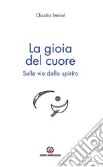 La gioia del cuore: Sulle vie dello spirito. E-book. Formato EPUB ebook