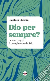 Dio per sempre?: Pensare oggi il compimento in Dio. E-book. Formato EPUB ebook