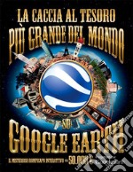 La caccia al tesoro più grande del mondo su Google Earth. E-book. Formato PDF ebook