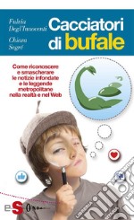 Cacciatori di bufaleCome riconoscere e smascherare le notizie infondate e le leggende metropolitane nella realtà enel Web. E-book. Formato EPUB ebook