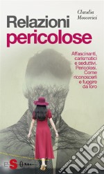 Relazioni PericoloseAffascinanti, carismatici e seduttivi. Pericolosi. Come riconoscerli e fuggire da loro. E-book. Formato Mobipocket ebook