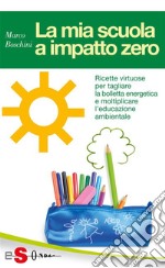 LA MIA SCUOLA A IMPATTO ZERO - Ricette virtuose per tagliare la bolletta energetica e moltiplicare l’educazione ambientale. E-book. Formato Mobipocket