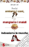 Perché amiamo i cani, mangiamo i maiali e indossiamo le mucche. Un'introduzione al carnismo e un processo alla cultura della carne e alla sua industria. E-book. Formato EPUB ebook di Melanie Joy