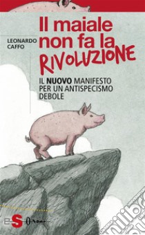 Il maiale non fa la rivoluzioneIl nuovo manifesto per un antispecismo debole. E-book. Formato EPUB ebook di Leonardo Caffo